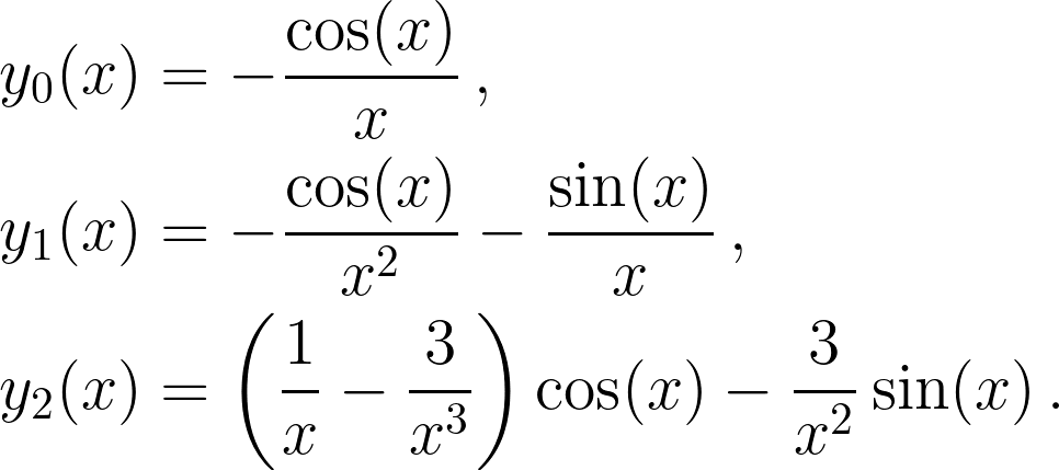 \begin{aligned} y_0(x) &= -\frac{\cos(x)}{x} \,, \\ y_1(x) &= -\frac{\cos(x)}{x^2} - \frac{\sin(x)}{x} \,, \\ y_2(x) &= \left(\frac{1}{x} - \frac{3}{x^3}\right)\cos(x) - \frac{3}{x^2}\sin(x) \,. \end{aligned}